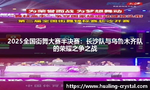 2025全国街舞大赛半决赛：长沙队与乌鲁木齐队的荣耀之争之战