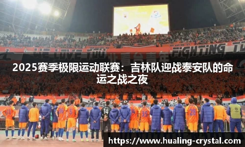 2025赛季极限运动联赛：吉林队迎战泰安队的命运之战之夜