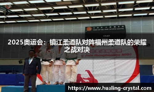2025奥运会：镇江柔道队对阵福州柔道队的荣耀之战对决