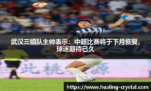 武汉三镇队主帅表示：中超比赛将于下月恢复，球迷期待已久